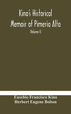 Kino's historical memoir of Pimería Alta; a contemporary account of the beginnings of California, Sonora, and Arizona (Volume I) - Hardcover