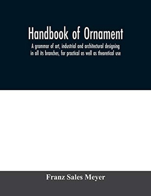 Handbook of ornament; a grammar of art, industrial and architectural designing in all its branches, for practical as well as theoretical use