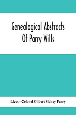 Genealogical Abstracts Of Parry Wills, Proved In The Prerogative Court Of Canterbury Down To 1810 With The Administrations For The Same Period
