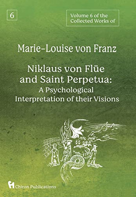 Volume 6 of the Collected Works of Marie-Louise von Franz: Niklaus Von Flüe And Saint Perpetua: A Psychological Interpretation of Their Visions