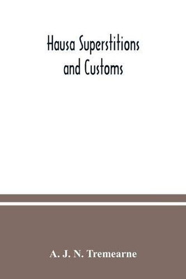 Hausa superstitions and customs: an introduction to the folk-lore and the folk; Being Volume I of the West African Nights' Entertainments Series