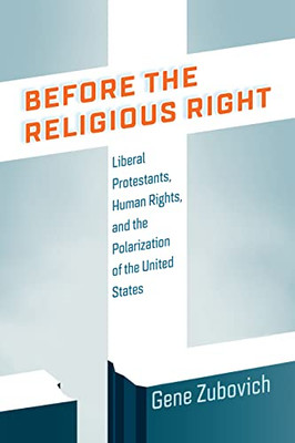 Before the Religious Right: Liberal Protestants, Human Rights, and the Polarization of the United States (Intellectual History of the Modern Age)