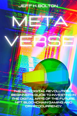 Metaverse: The New Digital Revolution. A Beginner's Guide to Investing in the Digital Arts of the Future, Nft, Blockchain Gaming and Cryptocurrency