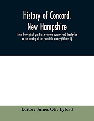 History of Concord, New Hampshire, from the original grant in seventeen hundred and twenty-five to the opening of the twentieth century (Volume II)