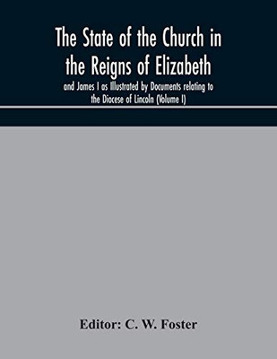 The State of the Church in the Reigns of Elizabeth and James I as Illustrated by Documents relating to the Diocese of Lincoln (Volume I) - Paperback