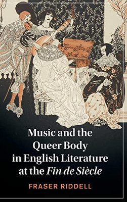 Music and the Queer Body in English Literature at the Fin de Siècle (Cambridge Studies in Nineteenth-Century Literature and Culture, Series Number 137)