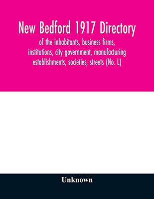 New Bedford 1917 directory: of the inhabitants, business firms, institutions, city government, manufacturing establishments, societies, streets (No. L)