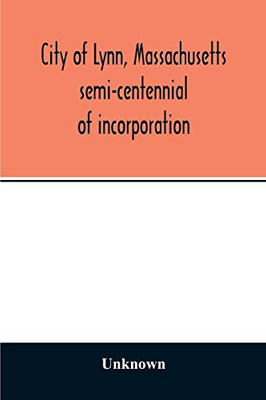 City of Lynn, Massachusetts semi-centennial of incorporation. Events and exercises of the 50th anniversity celebration held May 13th, 14th and 15th, 1900