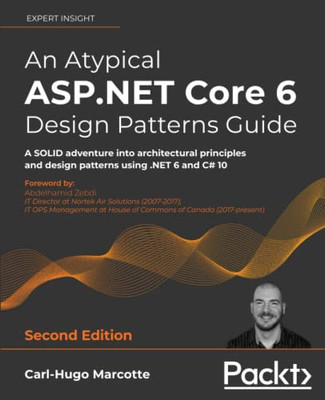 An Atypical ASP.NET Core 6 Design Patterns Guide: A SOLID adventure into architectural principles and design patterns using .NET 6 and C# 10, 2nd Edition