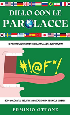 Dillo Con Le Parolacce: Il Primo Dizionario Internazionale del Turpiloquio - 800+ Volgarità, Insulti e Imprecazioni in 35 Lingue Diverse (Italian Edition)