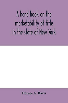 A hand book on the marketability of title in the state of New York: with tables of cases cited, statutes construed, wills construed and localities affected