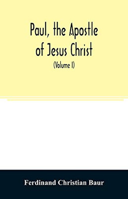 Paul, the apostle of Jesus Christ, his life and work, his epistles and his doctrine. A contribution to the critical history of primitive Christianity (Volume I)