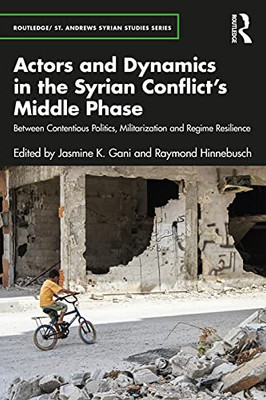 Actors and Dynamics in the Syrian Conflict's Middle Phase: Between Contentious Politics, Militarization and Regime Resilience (Routledge/ St. Andrews Syrian Studies)