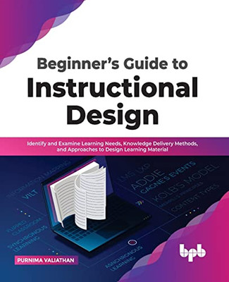 Beginners Guide to Instructional Design: Identify and Examine Learning Needs, Knowledge Delivery Methods, and Approaches to Design Learning Material (English Edition)