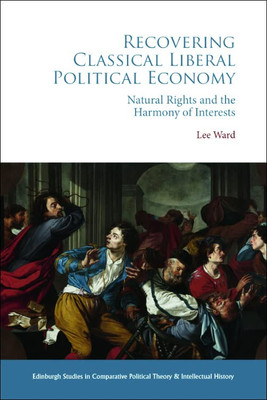 Recovering Classical Liberal Political Economy: Natural Rights and the Harmony of Interests (Edinburgh Studies in Comparative Political Theory and Intellectual History)