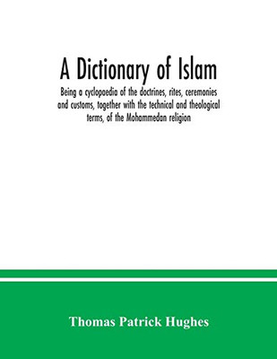 A Dictionary of Islam; being a cyclopaedia of the doctrines, rites, ceremonies and customs, together with the technical and theological terms, of the Mohammedan religion