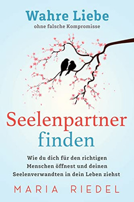 Seelenpartner finden  Wahre Liebe ohne falsche Kompromisse: Wie du dich fUr den richtigen Menschen öffnest und deinen Seelenverwandten in dein Leben ziehst (German Edition)