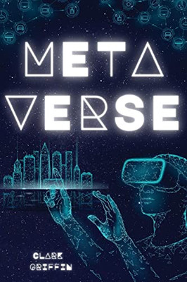 Metaverse: The Visionary Guide for Beginners to Discover and Invest in Virtual Lands, Blockchain Gaming, Digital art of NFTs and the Fascinating technologies of VR, AR and AI