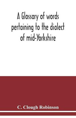 A glossary of words pertaining to the dialect of mid-Yorkshire; with others peculiar to lower Nidderdale. To which is prefixed on Outline grammar of the mid-Yorkshire dialect