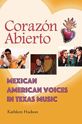 Corazón Abierto: Mexican American Voices in Texas Music (John and Robin Dickson Series in Texas Music, sponsored by the Center for Texas Music History, Texas State University)