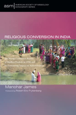 Religious Conversion in India: The Niyogi Committee Report of Madhya Pradesh in 1956 and Its Continuing Impact on National Unity (American Society of Missiology Monograph Series)