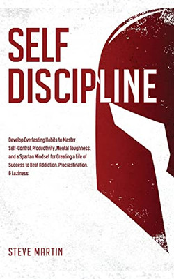 Self Discipline: Develop Everlasting Habits to Master Self-Control, Productivity, Mental Toughness, and a Spartan Mindset for Creating a Life of ... & Laziness (Self Help Mastery)