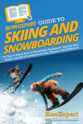 HowExpert Guide to Skiing and Snowboarding: 101 Tips to Learn How to Choose Your Equipment, Find the Best Slopes, and Ski & Snowboard for Fun, Fitness, and Fulfillment - Paperback
