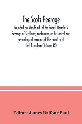 The Scots peerage: founded on Wood's ed. of Sir Robert Douglas's Peerage of Scotland; containing an historical and genealogical account of the nobility of that kingdom (Volume IX)