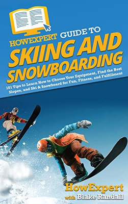 HowExpert Guide to Skiing and Snowboarding: 101 Tips to Learn How to Choose Your Equipment, Find the Best Slopes, and Ski & Snowboard for Fun, Fitness, and Fulfillment - Hardcover
