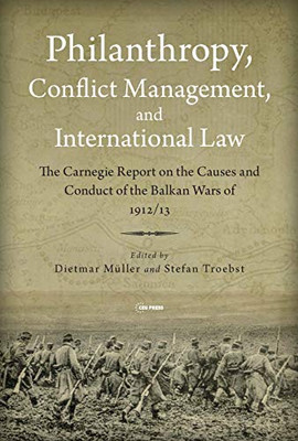 Philanthropy, Conflict Management and International Law: The 1914 Carnegie Report on the Balkan Wars of 1912/13 (Leipzig Studies on the History and Culture of East-Central Europe)