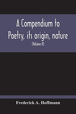 A Compendium To Poetry, Its Origin, Nature, And History Containing The Works Of The Poets Of All Times And Coutries, With Explanatory Notes, ... Digest And A Cupious Index (Volume Ii)