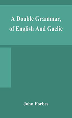 A double grammar, of English and Gaelic: in which the principles of both languages are clearly explained; containing the grammatical terms, ... conjointly and severally arranged in bo