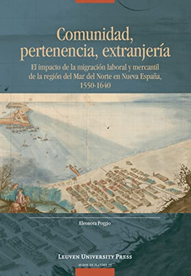 Comunidad, Pertenencia, Extranjería: El Impacto de la Migración Laboral y Mercantil de la Región del Mar del Norte en Nueva España, 15501640 (Avisos de Flandes, 19) (Spanish Edition)