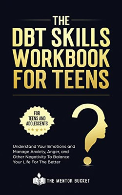 The DBT Skills Workbook For Teens - Understand Your Emotions and Manage Anxiety, Anger, and Other Negativity To Balance Your Life For The Better (For Teens and Adolescents) - Paperback