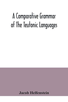 A comparative grammar of the Teutonic languages. Being at the same time a historical grammar of the English language. And comprising Gothic, ... Swedish, Old High German, Middle High G