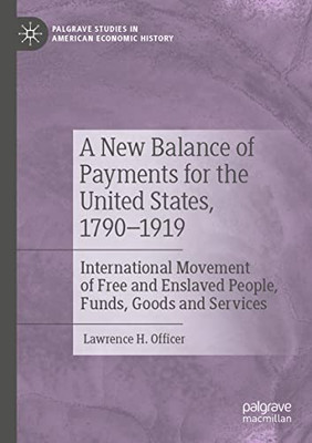 A New Balance of Payments for the United States, 17901919: International Movement of Free and Enslaved People, Funds, Goods and Services (Palgrave Studies in American Economic History)