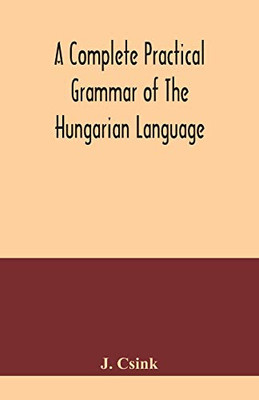 A complete practical grammar of the Hungarian language; with exercises, selections from the best authors, and vocabularies, to which is added a Historical sketch of Hungarian literature