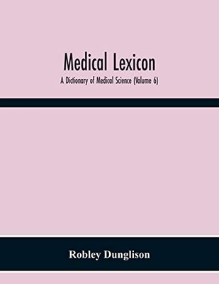 Medical Lexicon: A Dictionary Of Medical Science; Containing A Concise Explanation Of The Various Subjects And Terms; With The French And Other ... For Various Official And Empirical Pre