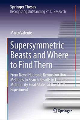 Supersymmetric Beasts and Where to Find Them: From Novel Hadronic Reconstruction Methods to Search Results in Large Jet Multiplicity Final States at the ATLAS Experiment (Springer Theses)