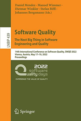 Software Quality: The Next Big Thing in Software Engineering and Quality: 14th International Conference on Software Quality, SWQD 2022, Vienna, ... in Business Information Processing, 439)