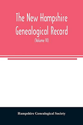 The New Hampshire genealogical record: an illustrated quarterly magazine devoted to genealogy, history, and biography : official organ of the New Hampshire Genealogical Society (Volume VI)