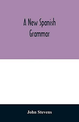 A new Spanish grammar: more perfect than any hitherto publish'd. All the errors of the former being corrected, and the rules for learning that ... necessary words. Also a collection of phras