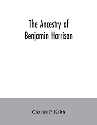The ancestry of Benjamin Harrison: president of the United States of America, 1889-1893, in chart form showing also the descendants of William Henry ... in 1841, and notes on families related