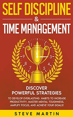 Self Discipline & Time Management: Discover Powerful Strategies to Develop Everlasting Habits to Increase Productivity, Master Mental Toughness, ... and Achieve Your Goals! (Self Help Mastery)