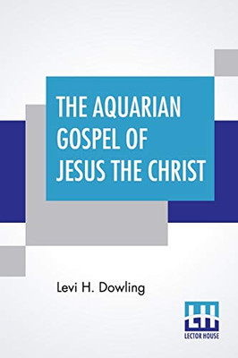The Aquarian Gospel Of Jesus The Christ: The Philosophic And Practical Basis Of The Religion Of The Aquarian Age Of The World And Of The Church ... The Akashic Records; With Introduction By Ev