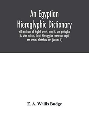 An Egyptian hieroglyphic dictionary: with an index of English words, king list and geological list with indexes, list of hieroglyphic characters, coptic and semitic alphabets, etc. (Volume II)