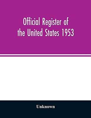 Official Register of the United States 1953; Persons Occupying administrative and Supervisory Positions in the Legislative, Executive, and Judicial ... of Columbia Government, as of May 1, 1953