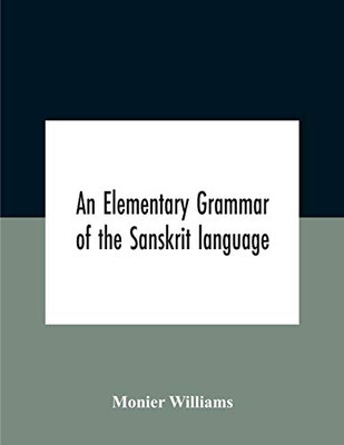 An Elementary Grammar Of The Sanskrit Language, Partly In The Roman Character Arranged According To A New Theory, In Reference Especially To The ... Added A Selection From The Institutes Of Manu