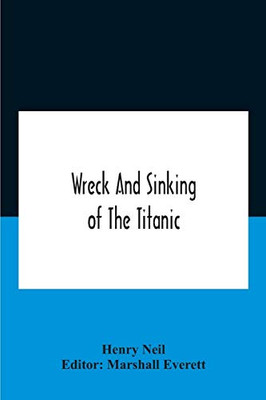 Wreck And Sinking Of The Titanic; The Ocean'S Greatest Disaster A Graphic And Thrilling Account Of The Sinking Of The Greatest Floating Palace Ever ... Exciting Escapes From Death And Acts Of He