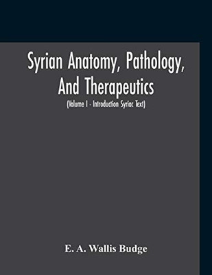 Syrian Anatomy, Pathology, And Therapeutics; Or, "The Book Of Medicines", The Syriac Text; Edited From A Rare Manuscript With An English Translation, ... I - Volume I - Introduction Syriac Text)